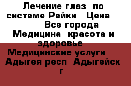 Лечение глаз  по системе Рейки › Цена ­ 300 - Все города Медицина, красота и здоровье » Медицинские услуги   . Адыгея респ.,Адыгейск г.